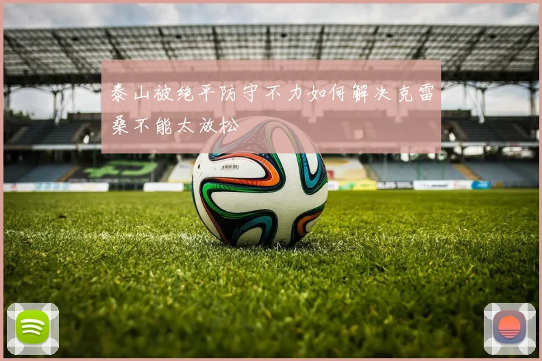 泰山被绝平防守不力如何解决克雷桑不能太放松