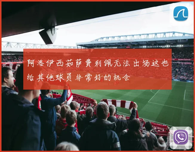 阿洛伊西茹萨费利佩无法出场这也给其他球员非常好的机会