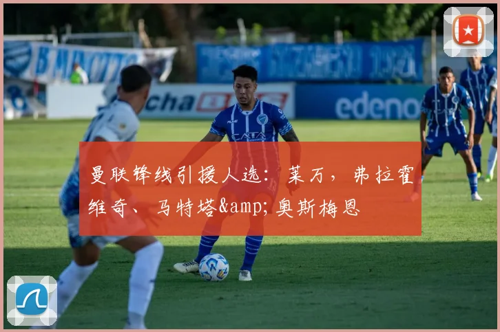 曼联锋线引援人选：莱万，弗拉霍维奇、马特塔&奥斯梅恩