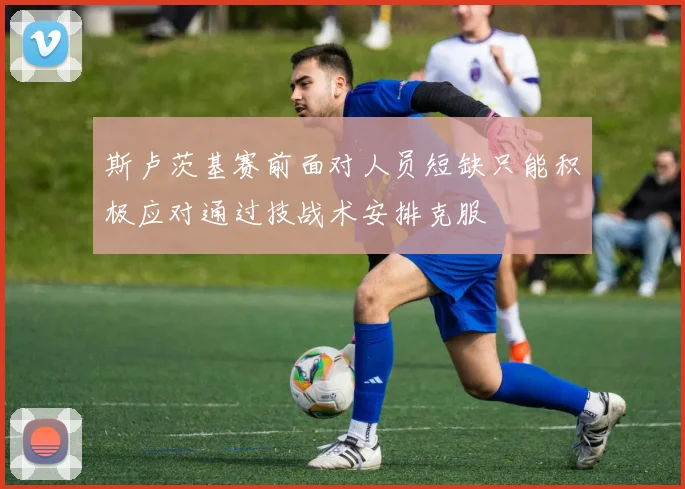 斯卢茨基赛前面对人员短缺只能积极应对通过技战术安排克服